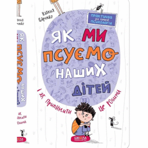 ШКОЛА Як ми псуємо наших дітей